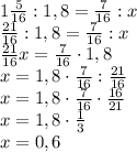 1\frac5{16}:1,8=\frac7{16}:x\\\frac{21}{16}:1,8=\frac7{16}:x\\\frac{21}{16}x=\frac7{16}\cdot1,8\\x=1,8\cdot\frac7{16}:\frac{21}{16}\\x=1,8\cdot\frac7{16}\cdot\frac{16}{21}\\x=1,8\cdot\frac13\\x=0,6