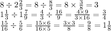 8 \div 2 \frac{2}{3} = 8 \div \frac{8}{3} = 8 \times \frac{3}{8} = 3 \\ 1 \frac{1}{3} \div 1 \frac{7}{9} = \frac{4}{3} \div \frac{16}{9} = \frac{4 \times 9}{3 \times 16} = \frac{3}{4} \\ \frac{15}{16} \div \frac{5}{6} = \frac{15 \times 6}{16 \times 5} = \frac{3 \times 3}{8} = \frac{9}{8} = 1 \frac{1}{8}