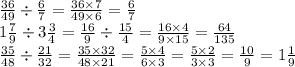 \frac{36}{49} \div \frac{6}{7} = \frac{36 \times 7}{49 \times 6} = \frac{6}{7} \\ 1 \frac{7}{9} \div 3 \frac{3}{4} = \frac{16}{9} \div \frac{15}{4} = \frac{16 \times 4}{9 \times 15} = \frac{64}{135} \\ \frac{35}{48} \div \frac{21}{32} = \frac{35 \times 32}{48 \times 21} = \frac{ 5 \times 4 }{6 \times 3} = \frac{5 \times 2}{3 \times 3} = \frac{10}{9} = 1 \frac{1}{9}