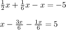 \frac{1}{2} x + \frac{1}{6} x - x = -5 \\ \\ x - \frac{3x}{6} - \frac{1x}{6}=5 \\ \\