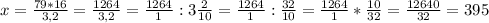 x= \frac{79*16}{3,2} = \frac{1264}{3,2} = \frac{1264}{1} : 3 \frac{2}{10} = \frac{1264}{1} : \frac{32}{10} = \frac{1264}{1} * \frac{10}{32} = \frac{12640}{32} = 395