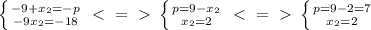 \left \{ {{-9+x_2=-p} \atop {-9x_2=-18}} \right. \ \textless \ =\ \textgreater \ \left \{ {{p=9-x_2} \atop {x_2=2}} \right.\ \textless \ =\ \textgreater \ \left \{ {{p=9-2=7} \atop {x_2=2}} \right.