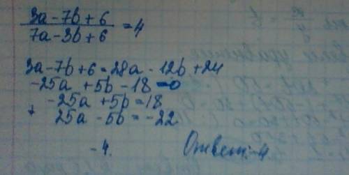 Найдите значение выражения 25а-5b+22, если 3а-7b +6/7a-3b+6=4