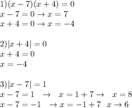 1)(x-7)(x+4)=0 \\ x-7=0 \to x=7 \\ x+4=0\to x=-4 \\ \\ 2)|x+4|=0 \\ x+4=0 \\ x=-4 \\ \\ 3)|x-7|=1 \\ x-7=1 \ \ \to \ \ x=1+7 \to \ \ x=8 \\ x-7=-1 \ \ \to x=-1+7 \ \ x\to 6 \\ \\