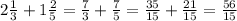 2 \frac{1}{3}+1 \frac{2}{5} = \frac{7}{3} + \frac{7}{5} = \frac{35}{15} + \frac{21}{15}= \frac{56}{15}