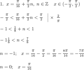 1. \;\;x = \frac{\big\pi}{16} + \frac{\big\pi}{2} n, \;n\in\mathbb{Z}\;\;\;\;x\in(-\frac{\big\pi}{2},\frac{\big\pi}{2})\\\\-\frac{\big\pi}{2} < \frac{\big\pi}{16} + \frac{\big\pi}{2}n