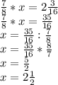 \frac{7}{8} *x=2 \frac{3}{16} \\ \frac{7}{8} *x= \frac{35}{16} \\ x= \frac{35}{16} :\frac{7}{8} \\ x=\frac{35}{16} *\frac{8}{7} \\ x= \frac{5}{2} \\ x=2 \frac{1}{2}