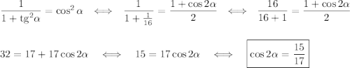 \dfrac{1}{1+{\rm tg}^2\alpha}=\cos^2\alpha~~\Longleftrightarrow~~\dfrac{1}{1+\frac{1}{16}}=\dfrac{1+\cos2\alpha}{2}~~\Longleftrightarrow~~\dfrac{16}{16+1}=\dfrac{1+\cos 2\alpha}{2}\\ \\ \\ 32=17+17\cos2\alpha~~~\Longleftrightarrow~~~ 15=17\cos2\alpha~~~\Longleftrightarrow~~~ \boxed{\cos2\alpha =\dfrac{15}{17}}