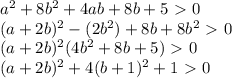 a^2+8b^2+4ab+8b+5\ \textgreater \ 0 \\ (a+2b)^2-(2b^2)+8b+8b^2\ \textgreater \ 0 \\ (a+2b)^2(4b^2+8b+5)\ \textgreater \ 0\\ (a+2b)^2+4(b+1)^2+1\ \textgreater \ 0