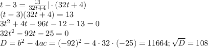 t-3= \frac{13}{32t+4}|\cdot (32t+4)\\ (t-3)(32t+4)=13\\ 3t^2+4t-96t-12-13=0 \\ 32t^2-92t-25=0 \\ D=b^2-4ac=(-92)^2-4\cdot 32\cdot (-25)=11664; \sqrt{D} =108