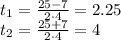 t_1= \frac{25-7}{2\cdot4} =2.25\\ t_2= \frac{25+7}{2\cdot 4} =4