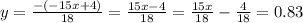 y= \frac{-(-15x+4) }{18} = \frac{15x-4}{18} = \frac{15x}{18} - \frac{4}{18} = 0.83