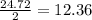 \frac{24.72}{2} = 12.36