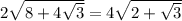 2 \sqrt{8+4 \sqrt{3} } =4 \sqrt{2+ \sqrt{3} }