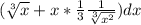 (\sqrt[3]{x} +x* \frac{1}{3} \frac{1}{ \sqrt[3]{ x^{2} } }) dx