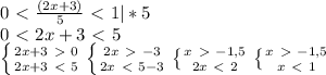 0\ \textless \ \frac{(2x+3)}{5} \ \textless \ 1 |*5\\ 0\ \textless \ 2x+3\ \textless \ 5 \\ \left \{ {{2x+3\ \textgreater \ 0} \atop {2x+3\ \textless \ 5}} \right. \left \{ {{2x\ \textgreater \ -3} \atop {2x\ \textless \ 5-3}} \right. \left \{ {{x\ \textgreater \ -1,5} \atop {2x\ \textless \ 2}} \right. \left \{ {{x\ \textgreater \ -1,5} \atop {x\ \textless \ 1}} \right.