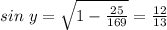 sin\ y= \sqrt{1- \frac{25}{169} } = \frac{12}{13}