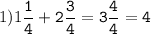 1)1\tt\displaystyle\frac{1}{4}+2\frac{3}{4}=3\frac{4}{4}=4