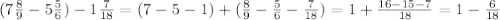 (7 \frac{8}{9} -5 \frac{5}{6} ) - 1 \frac{7}{18} = (7-5-1) + ( \frac{8}{9} - \frac{5}{6}- \frac{7}{18} ) = 1+ \frac{16-15-7}{18} = 1- \frac{6}{18}