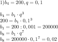 1)b_4=200, q =0,1 \\ \\ b_4=b_1\cdot q ^{3} \\ 200=b_1\cdot 0,1 ^{3} \\ b_1=200:0,001=200 000 \\ b_8=b_1\cdot q ^{7} \\ b_8=200 000\cdot 0,1 ^{7} =0,02&#10;&#10;