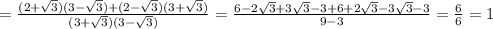 =\frac{(2+ \sqrt{3})(3-\sqrt{3})+ (2- \sqrt{3})(3+\sqrt{3})}{(3+ \sqrt{3})(3- \sqrt{3})} } = \frac{6-2 \sqrt{3} +3 \sqrt{3} -3+6+2 \sqrt{3}-3 \sqrt{3} -3 }{9-3} = \frac{6}{6} =1