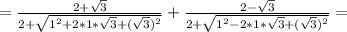 =\frac{2+ \sqrt{3} }{2+ \sqrt{1^2+2*1* \sqrt{3} +( \sqrt{3} )^2} } + \frac{2- \sqrt{3} }{2+ \sqrt{1^2-2*1* \sqrt{3} +( \sqrt{3} )^2} }=