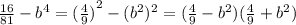 \frac{16}{81}- b^{4}={(\frac{4}{9})}^2-(b^{2})^{2}=( \frac{4}{9} -b^{2})( \frac{4}{9}+b^{2} )