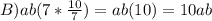 B)ab(7* \frac{10}{7} )=ab(10)=10ab