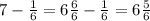 7- \frac{1}{6}=6 \frac{6}{6} - \frac{1}{6} = 6 \frac{5}{6}