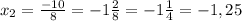 x_{2} = \frac{-10}{8} = -1 \frac{2}{8} = -1 \frac{1}{4} = -1,25