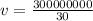 v = \frac{300000000}{30}