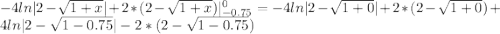 -4ln|2-\sqrt{1+x}|+2*(2-\sqrt{1+x})|^{0}_{-0.75}=-4ln|2-\sqrt{1+0}|+2*(2-\sqrt{1+0})+4ln|2-\sqrt{1-0.75}|-2*(2-\sqrt{1-0.75})