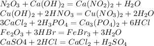 N_2O_3+ Ca(OH)_2=Ca(NO_2)_2+H_2O\\Cu(OH)_2+ 2HNO_3=Cu(NO_3)_2+2H_2O\\3CaCl_2+ 2H_3PO_4=Ca_3(PO_4)_2+6HCl\\Fe_2O_3+ 3HBr=FeBr_3+3H_2O\\CaSO4+ 2HCl=CaCl_2+H_2SO_4