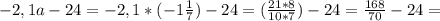 -2,1a-24=-2,1*( -1\frac{1}{7} )-24= (\frac{21*8}{10*7})-24= \frac{168}{70}-24=