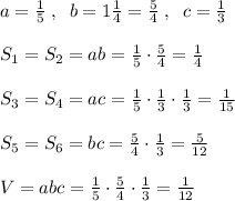 a=\frac{1}{5}\; ,\; \; b=1\frac{1}{4}=\frac{5}{4}\; ,\; \; c=\frac{1}{3}\\\\S_1=S_2=ab=\frac{1}{5}\cdot \frac{5}{4}=\frac{1}{4}\\\\S_3=S_4=ac=\frac{1}{5}\cdot \frac{1}{3}\cdot \frac{1}{3}=\frac{1}{15}\\\\S_5=S_6=bc=\frac{5}{4}\cdot \frac{1}{3}=\frac{5}{12}\\\\V=abc=\frac{1}{5}\cdot \frac{5}{4}\cdot \frac{1}{3}= \frac{1}{12}