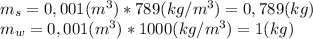 m_s=0,001(m^3)*789(kg/m^3)=0,789(kg)\\m_w=0,001(m^3)*1000(kg/m^3)=1(kg)