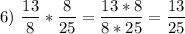 \displaystyle 6)\ \frac{13}{8}*\frac{8}{25}=\frac{13*8}{8*25}=\frac{13}{25}