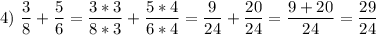 \displaystyle 4)\ \frac{3}{8}+\frac{5}{6}=\frac{3*3}{8*3}+\frac{5*4}{6*4}=\frac{9}{24}+\frac{20}{24}=\frac{9+20}{24}=\frac{29}{24}