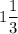 \displaystyle 1\frac{1}{3}