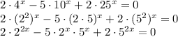 2\cdot 4^x-5\cdot 10^x+2\cdot 25^x=0 \\ 2\cdot (2^2)^x-5\cdot (2\cdot 5)^x+2\cdot (5^2)^x=0\\ 2\cdot 2^{2x}-5\cdot 2^x\cdot 5^x+2\cdot 5^{2x}=0