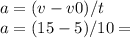 a=(v-v0)/t \\ &#10;a= (15-5)/10 =