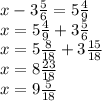 x- 3\frac{5}{6}=5 \frac{4}{9}&#10;\\x=5 \frac{4}{9}+3 \frac{5}{6}&#10;\\x=5 \frac{8}{18}+3 \frac{15}{18} &#10;\\x=8 \frac{23}{18}&#10;\\x=9 \frac{5}{18}