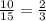 \frac{10}{15}= \frac{2 }{3}