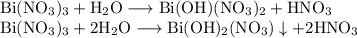 \rm Bi(NO_3)_3 + H_2O \longrightarrow Bi(OH)(NO_3)_2 + HNO_3 \\&#10;Bi(NO_3)_3 + 2H_2O \longrightarrow Bi(OH)_2(NO_3)\downarrow + 2HNO_3