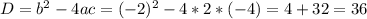 D = b^2 - 4ac = (-2)^2 - 4*2*(-4) = 4 + 32 = 36