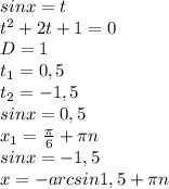 sinx=t \\ t^{2} +2t+1=0 \\ D=1 \\ t_{1} =0,5 \\ t_{2} =-1,5 \\ sinx=0,5 \\ x_1= \frac{ \pi }{6}+ \pi n \\ sinx=-1,5 \\ x=-arcsin1,5+ \pi n