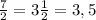 \frac{7}{2} = 3 \frac{1}{2}= 3,5