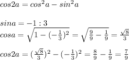 cos2a=cos^2a-sin^2a \\ \\sina=-1:3 \\ cosa=\sqrt{1-(-\frac{1}{3})^2} = \sqrt {\frac{9}{9}-\frac{1}{9}}=\frac{\sqrt8}{3} \\ \\ cos2a=(\frac{\sqrt8}{3})^2-(-\frac{1}{3})^2=\frac{8}{9}-\frac{1}{9}=\frac{7}{9}