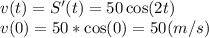 v(t)=S'(t)=50\cos(2t)\\v(0)=50*\cos(0)=50(m/s)