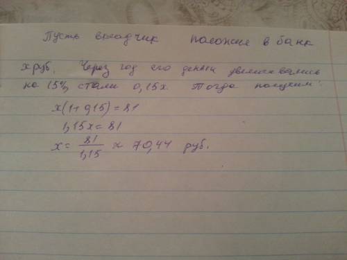 Вкладчик положил деньги в банк под 15% годовых и получил через год 81 руб.какая сумма была положена